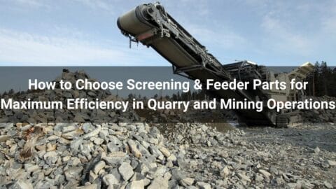 How to Choose Screening & Feeder Parts for Maximum Efficiency in Quarry and Mining Operations