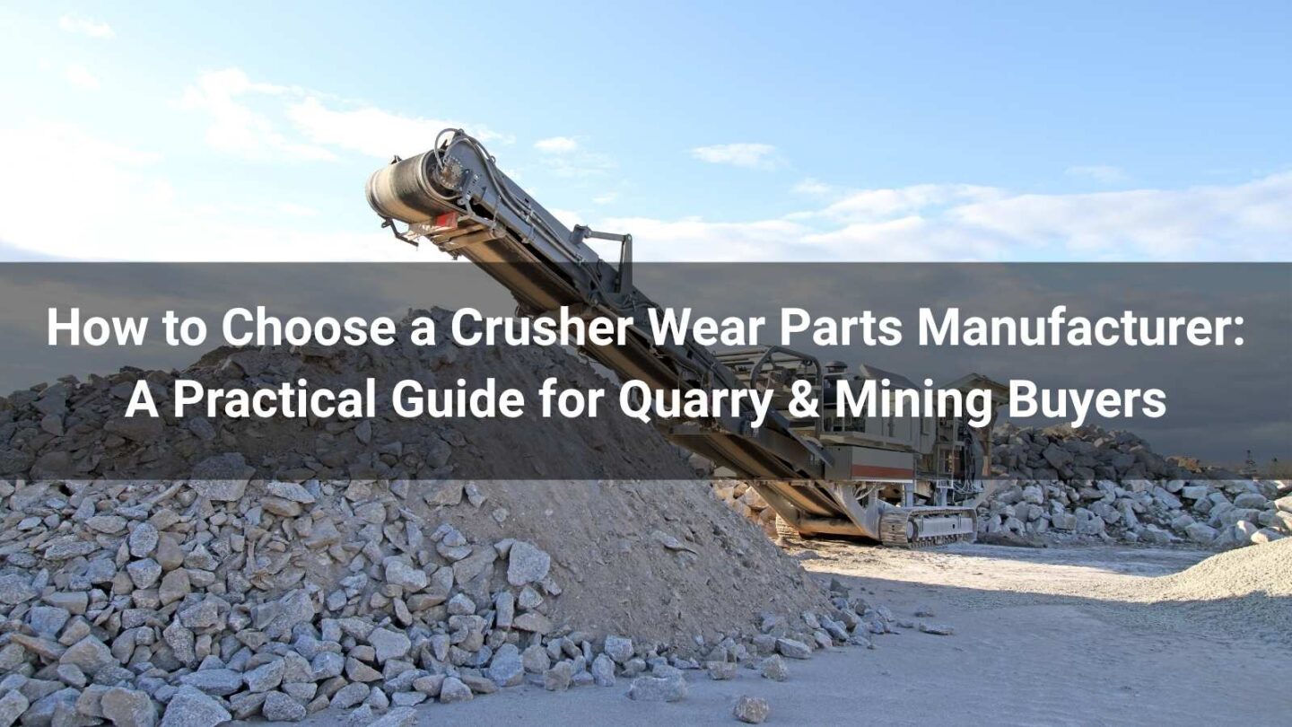 How to Choose a Crusher Wear Parts Manufacturer: A Practical Guide for Quarry & Mining Buyers
