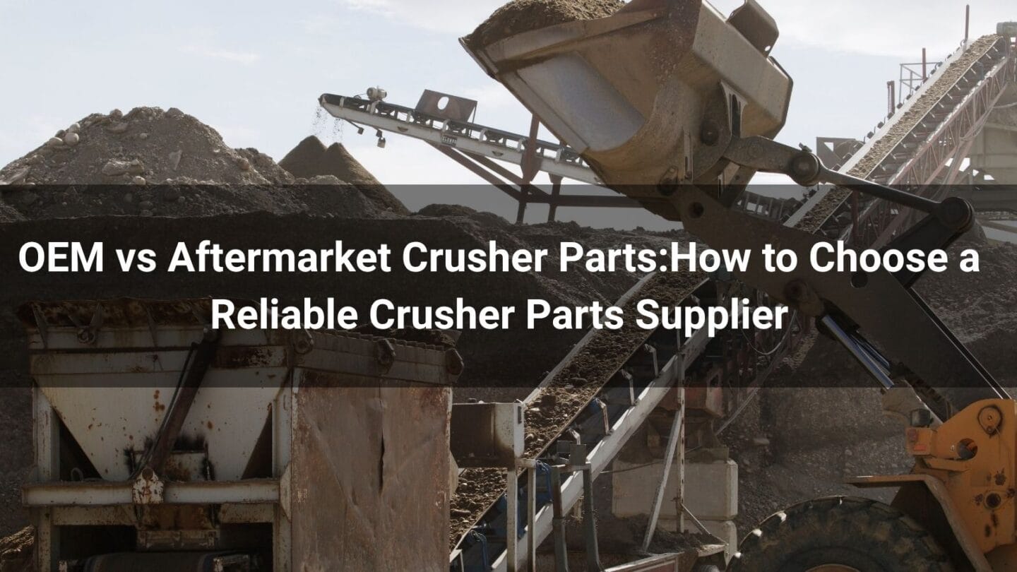 OEM vs Aftermarket Crusher Parts:How to Choose a Reliable Crusher Parts Supplier