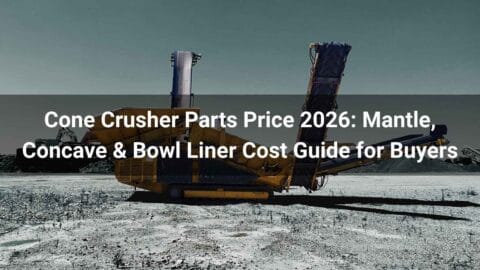 Cone Crusher Parts Price 2026: Mantle, Concave & Bowl Liner Cost Guide for Buyers